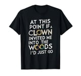 At this point if clown invited me into the woods I'd just go T-Shirt