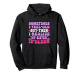 Sometimes I Feel Old But Then I Realize My Sister Is Older Pullover Hoodie