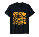 I Am Right Quotes I Am Always Right Yes I Am Always Right T-Shirt