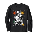 Life Is Too Short For Fake Maple Syrup Long Sleeve T-Shirt