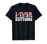 I Turn Mascs Into Bottoms Lesbian Bisexual Pride T-Shirt