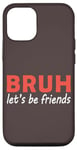 iPhone 12/12 Pro Bruh let's be friends Funny Jokes Sarcastic Sayings men Case