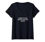 Womens I need to get ready for the party V-Neck T-Shirt