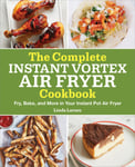 Callisto Larsen, Linda The Complete Instant Vortex Air Fryer Cookbook: Fry, Bake, and More in Your Pot