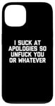 Coque pour iPhone 13 T-shirt humoristique « I Suck At Apologies So Unfuck You Or Whatever »