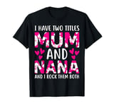 I Have Two Titles Mum And Nana Funny Mother's Day Cute Mummy T-Shirt