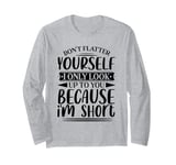 Don't Flatter Yourself Only Look Up To You Because I'm Short Long Sleeve T-Shirt