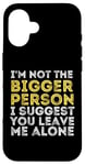 iPhone 16 I'm Not The Bigger Person I Suggest You Leave Me Alone Funny Case