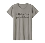 Kindness Quote Girls Women- Be The Kindness You Wish To See T-Shirt