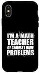 iPhone X/XS I'M A MATH TEACHER of course I have PROBLEMS Teaching Meme Case