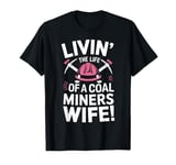 Livin' The Life Of A Coal Miners Wife Miner Mining T-Shirt