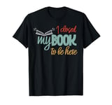 I Closed My Book to be Here Shirt Funny Gift