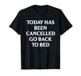 Today Has Been Cancelled Go Back To Bed Funny T-Shirt