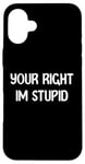 Coque pour iPhone 16 Plus Your Right Im Stupid Funny Dumb Guy Tees And Decor Presents