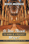 Charis Publishing Company Broadwater, Nicole M. So You Think Wanna Be A Preacher's Wife?: The Whole Truth And Nothing But