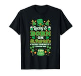 Lucky and born on Saint Patricks. Coincidence? I think not T-Shirt