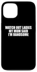 iPhone 13 Watch Out Ladies My Mom Said I'm Handsome saying sarcastic Case