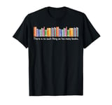 There is no such thing as too many books T-Shirt