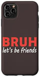 iPhone 11 Pro Max Bruh let's be friends Funny Jokes Sarcastic Sayings men Case