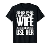 Funny Back Off I Have A Crazy Wife and Not Afraid To Use Her T-Shirt