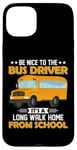 iPhone 15 Plus Bus Nice To The School Bus Driver It's A Long Walk Home Case