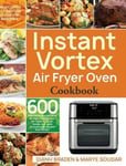 Stive Johe Dianh Braden Instant Vortex Air Fryer Oven Cookbook: 600 Affordable and Delicious Recipes for Cooking Easier, Faster, And More Enjoyable You Your Family!