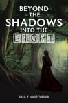 Paul T H Mitchener - Beyond the Shadows into Light Bok