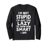 I'm Not Stupid I'm Just Too Lazy To Show How Smart I Am Long Sleeve T-Shirt