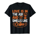 Love Is In The Air And It Smells Like Coffee T-Shirt