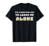 It’s a Beautiful Day to Leave Me Alone Sarcastic Funny T-Shirt