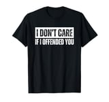 I Don't Care if I Offended You T-Shirt