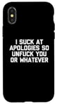 Coque pour iPhone X/XS T-shirt humoristique « I Suck At Apologies So Unfuck You Or Whatever »