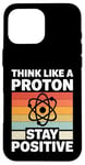 iPhone 16 Pro Max Think Like A Proton And Stay Positive Science Case