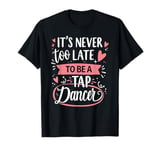 Tap Dance Never Too Late To Be A Dancer Dancing Teacher T-Shirt