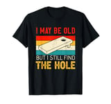 I May Be Old But I Still Find The Hole Cornhole T-Shirt