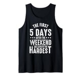 The First Five Days After The Weekend Are Always The Hardest Tank Top