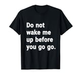 Do Not Wake Me Up Before You GO GO T-Shirt