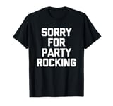 Sorry For Party Rocking -Funny Saying Sarcastic Novelty Cool T-Shirt