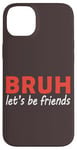 iPhone 14 Plus Bruh let's be friends Funny Jokes Sarcastic Sayings men Case