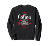 Coffee is My Valentine Funny Valentines Day Coffee Humor Sweatshirt