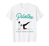 Pilates Because Murder Is Wrong Funny Pilates T-Shirt