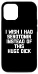 iPhone 15 Pro I Wish I Had Serotonin Instead Of This Huge Dick - Funny Men Case