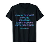 You Can Talk To Me If You're Struggling T-Shirt