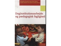 Daginstitutionsarbejde Og Pædagogisk Faglighed | Annegrethe Ahrenkiel, Birger Steen Nielsen, Camilla Schmidt, Finn Sommer & Niels Warring | Språk: Dansk