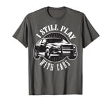 Funny I Still Play With Cars T-Shirt - Car Lover Present T-Shirt