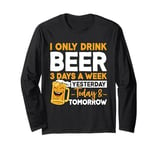 I Only Drink Beer 3 Days A Week Yesterday Today And Tomorrow Long Sleeve T-Shirt