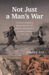 Not Just a Man&#039;s War  Chinese Women&#039;s Memories of the War of Resistance Against Japan, 193145