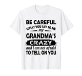 Be Careful What You Say To Me My Grandma's Crazy T-Shirt