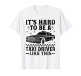 It's Hard To Be A Taxi Driver Like This Cab Taxis Drivers T-Shirt