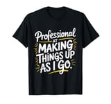 Professional At Making Things Up As I Go T-Shirt